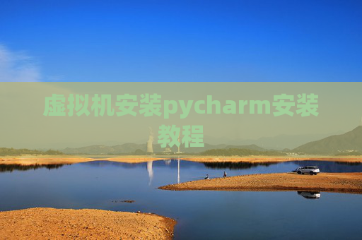 虚拟机安装pycharm安装教程